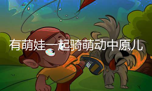 有萌娃一起騎萌動(dòng)中原兒童滑步車(chē)賽事來(lái)了