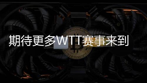 期待更多WTT賽事來到中國 ——訪國際乒聯(lián)首席執(zhí)行官兼世界乒聯(lián)首席執(zhí)行官史蒂夫·丹頓