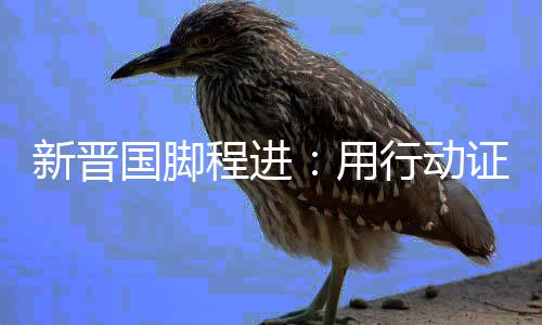新晉國腳程進：用行動證明自己 讓更多孩子愛上足球