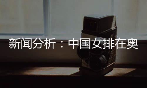 新聞分析:中國女排在奧運席位爭奪中處于有利位置