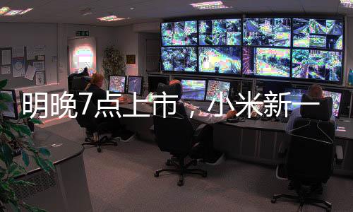明晚7點上市，小米新一代SU7小訂客戶已有十幾萬！有門店緊急租下隔壁門面，做好限流準(zhǔn)備！雷軍：不得不漲點價，但一定物超所值
