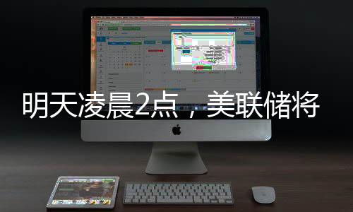 明天凌晨2點，美聯(lián)儲將公布利率決議，“降息可能性幾乎為零”；三星工會宣布罷工，內(nèi)存股普漲；蘋果CEO庫克現(xiàn)身成都