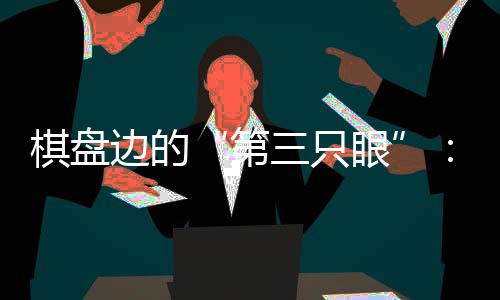 棋盤邊的“第三只眼”：殘?zhí)貖W會珠海賽區(qū)的貼心守護