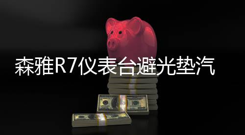 森雅R7儀表臺(tái)避光墊汽車(chē)內(nèi)飾裝飾用品配件中控臺(tái)改裝防滑防曬墊
