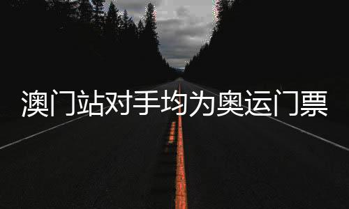 澳門(mén)站對(duì)手均為奧運(yùn)門(mén)票競(jìng)爭(zhēng)者 中國(guó)女排要避免一種情形
