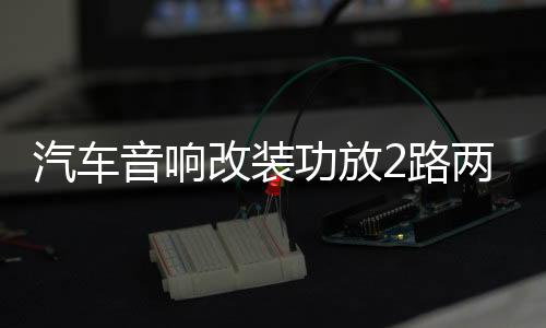 汽車音響改裝功放2路兩聲道大功率低音炮車門喇叭功放帶全頻低頻