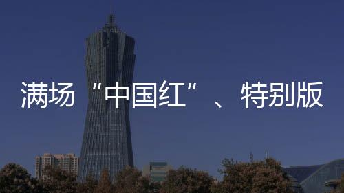 滿場(chǎng)“中國(guó)紅”、特別版球衣 奧運(yùn)賽場(chǎng)的拼搏之路從不孤單