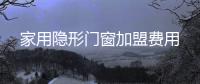 家用隱形門窗加盟費用