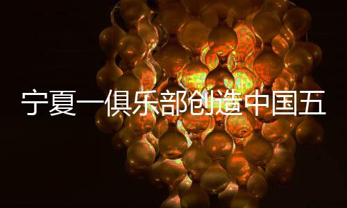 寧夏一俱樂(lè)部創(chuàng)造中國(guó)五人制足球歷史