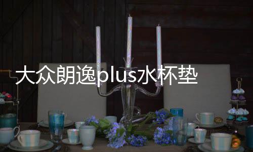 大眾朗逸plus水杯墊汽車(chē)用品內(nèi)飾裝飾22款2022車(chē)內(nèi)改裝配件專(zhuān)用21