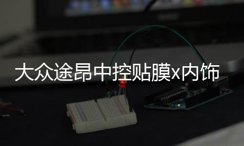 大眾途昂中控貼膜x內(nèi)飾保護膜裝飾用專用品中控臺改裝配件19款20