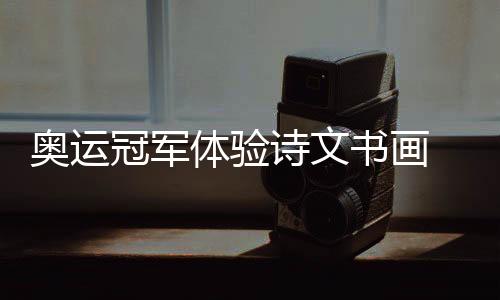 奧運(yùn)冠軍體驗(yàn)詩(shī)文書畫 舉重大力士“刻章”表情專注