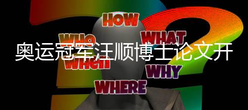 奧運(yùn)冠軍汪順博士論文開(kāi)題引熱議 研究?jī)?nèi)容已應(yīng)用于訓(xùn)練