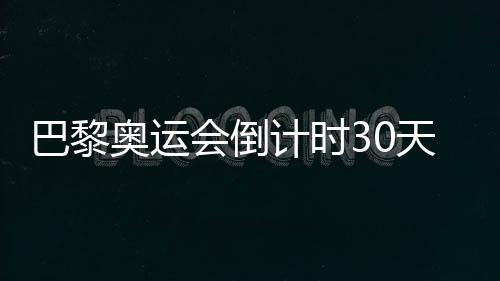 巴黎奧運(yùn)會(huì)倒計(jì)時(shí)30天，中國(guó)隊(duì)奧運(yùn)備戰(zhàn)近況如何？