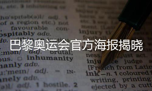 巴黎奧運會官方海報揭曉:“藏”8個吉祥物