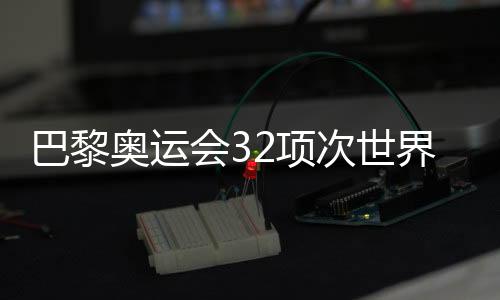 巴黎奧運(yùn)會32項(xiàng)次世界紀(jì)錄被刷新 見證不斷突破的奧林匹克