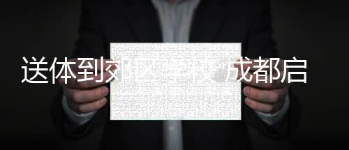送體到郊區(qū)學(xué)校 成都啟動“世運會項目進(jìn)校園”活動