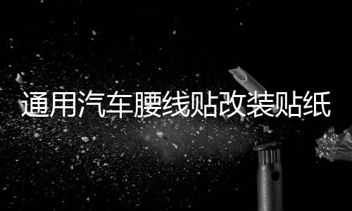 通用汽車腰線貼改裝貼紙車身貼紙汽車拉花全車貼個性小貼刮痕貼