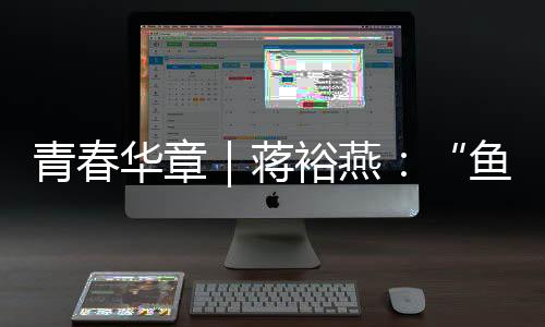 青春華章｜蔣裕燕：“魚有一條尾巴，而我有一條腿”
