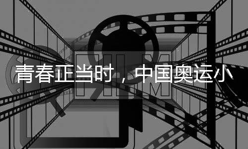 青春正當(dāng)時，中國奧運小將努力拼搏、超越自我