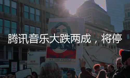 騰訊音樂大跌兩成，將停止披露季度用戶數(shù)