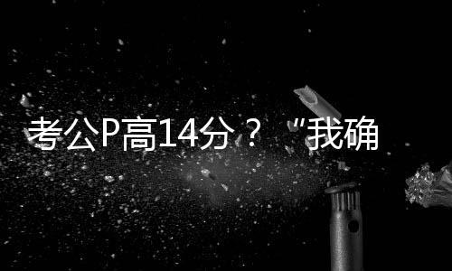 考公P高14分？“我確實(shí)挺卑劣的”