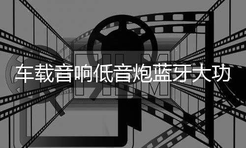 車載音響低音炮藍(lán)牙大功率10寸12V有源汽車音箱重低音包安裝專用