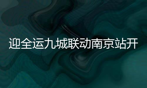 迎全運(yùn)九城聯(lián)動(dòng)南京站開跑 趙蕊蕊林躍出席啟動(dòng)儀式