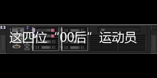這四位“00后”運(yùn)動(dòng)員，有望代表中國(guó)隊(duì)沖擊巴黎奧運(yùn)首金