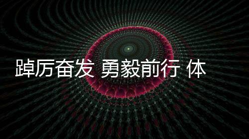 踔厲奮發(fā) 勇毅前行 體育健兒于歷史回響中堅(jiān)定報(bào)國之心
