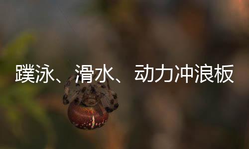 蹼泳、滑水、動力沖浪板 成都世運會水上項目看“速度與激情”