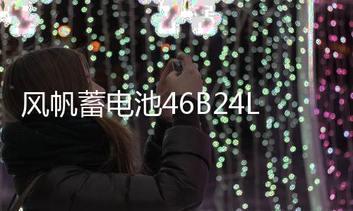 風(fēng)帆蓄電池46B24L適配雅閣奧德賽思鉑睿思域CRV鋒范杰德汽車電瓶