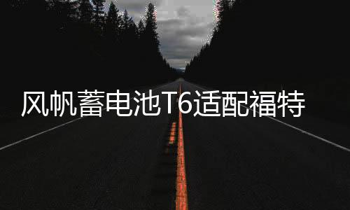 風(fēng)帆蓄電池T6適配福特?？怂?3款蒙迪歐致勝吉利博越帝豪汽車電瓶
