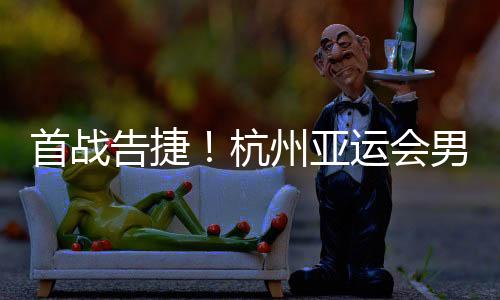首戰(zhàn)告捷！杭州亞運(yùn)會(huì)男子沙灘排球預(yù)賽 中國隊(duì)?wèi)?zhàn)勝對手