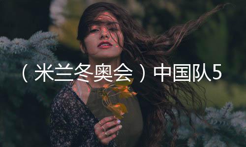 (米蘭冬奧會(huì))中國隊(duì)5金4銀6銅收官 創(chuàng)境外冬奧參賽最佳戰(zhàn)績