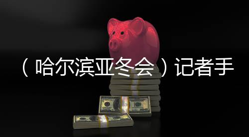 （哈爾濱亞冬會(huì)）記者手記：亞冬會(huì)上的另一種勝利