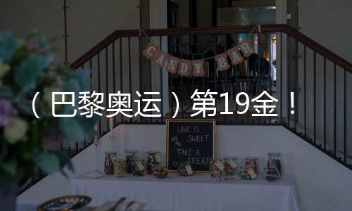 （巴黎奧運(yùn)）第19金！中國隊(duì)奪男子4x100米混合泳接力冠軍