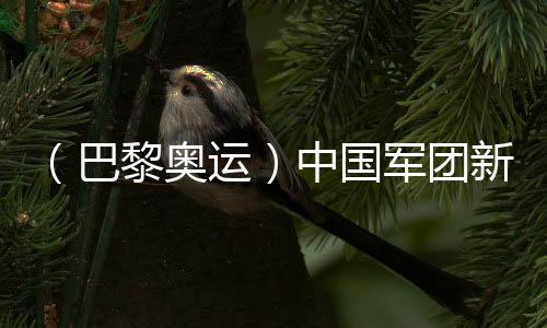 （巴黎奧運(yùn)）中國(guó)軍團(tuán)新人過(guò)半 “青春風(fēng)暴”蓄勢(shì)待發(fā)