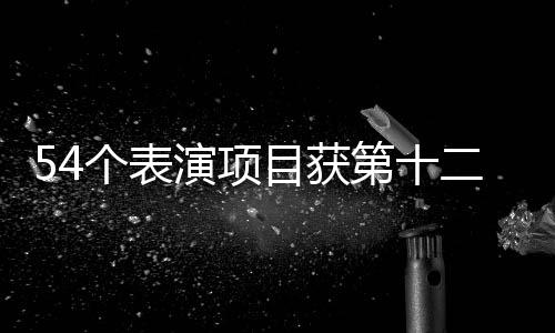 54個表演項目獲第十二屆全國少數(shù)民族傳統(tǒng)體育運動會一等獎