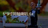 6*9寸同軸喇叭 6x9汽車(chē)音響 車(chē)載喇叭 汽車(chē)?yán)热l重低音橢圓形