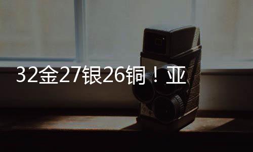 32金27銀26銅！亞冬會中國代表團以歷史最佳戰(zhàn)績收官