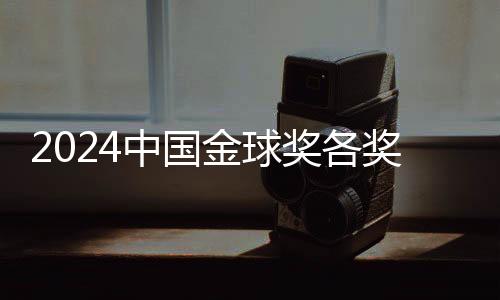 2024中國(guó)金球獎(jiǎng)各獎(jiǎng)項(xiàng)前三揭曉 頒獎(jiǎng)儀式落地杭州