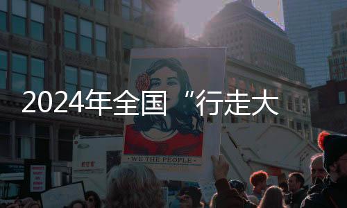 2024年全國“行走大運(yùn)河”全民健身健步走活動全面啟動