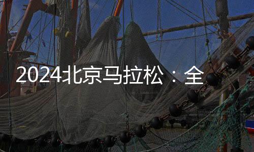 2024北京馬拉松：全員直線出發(fā)、物資保障更豐富
