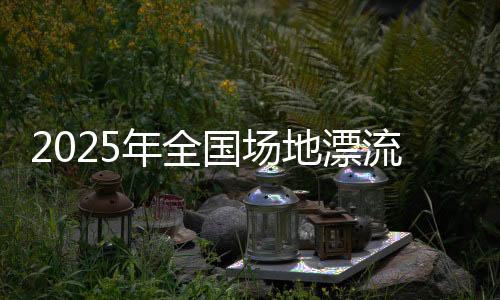 2025年全國場(chǎng)地漂流賽在北京順義奧林匹克水上公園舉辦